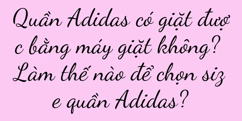 Quần Adidas có giặt được bằng máy giặt không? Làm thế nào để chọn size quần Adidas?