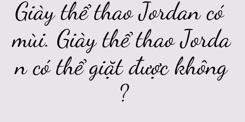 Giày thể thao Jordan có mùi. Giày thể thao Jordan có thể giặt được không?