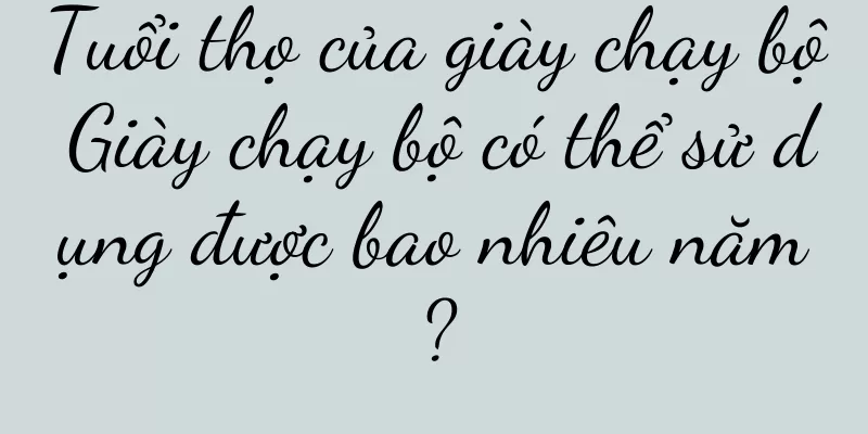 Tuổi thọ của giày chạy bộ Giày chạy bộ có thể sử dụng được bao nhiêu năm?