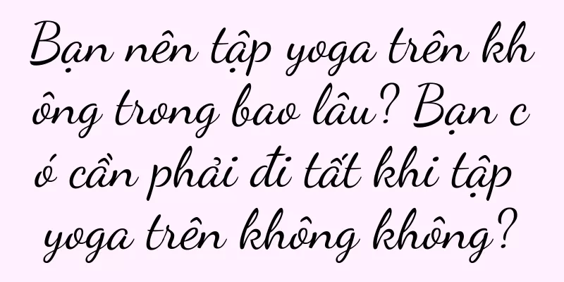 Bạn nên tập yoga trên không trong bao lâu? Bạn có cần phải đi tất khi tập yoga trên không không?