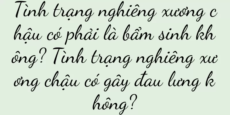 Tình trạng nghiêng xương chậu có phải là bẩm sinh không? Tình trạng nghiêng xương chậu có gây đau lưng không?