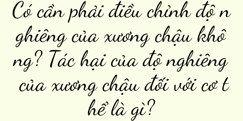 Có cần phải điều chỉnh độ nghiêng của xương chậu không? Tác hại của độ nghiêng của xương chậu đối với cơ thể là gì?