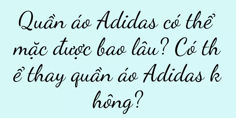 Quần áo Adidas có thể mặc được bao lâu? Có thể thay quần áo Adidas không?