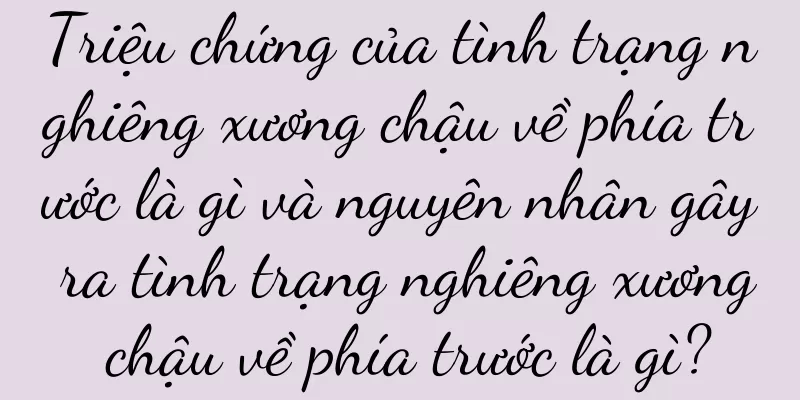 Triệu chứng của tình trạng nghiêng xương chậu về phía trước là gì và nguyên nhân gây ra tình trạng nghiêng xương chậu về phía trước là gì?