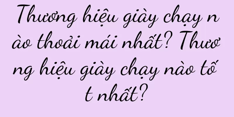 Thương hiệu giày chạy nào thoải mái nhất? Thương hiệu giày chạy nào tốt nhất?