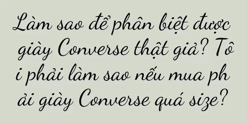 Làm sao để phân biệt được giày Converse thật giả? Tôi phải làm sao nếu mua phải giày Converse quá size?