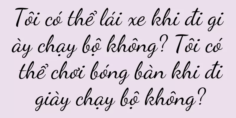 Tôi có thể lái xe khi đi giày chạy bộ không? Tôi có thể chơi bóng bàn khi đi giày chạy bộ không?