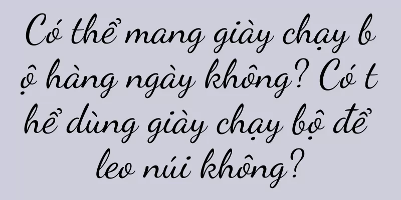 Có thể mang giày chạy bộ hàng ngày không? Có thể dùng giày chạy bộ để leo núi không?