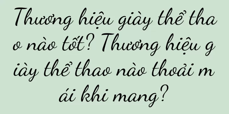 Thương hiệu giày thể thao nào tốt? Thương hiệu giày thể thao nào thoải mái khi mang?