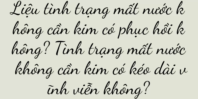 Liệu tình trạng mất nước không cần kim có phục hồi không? Tình trạng mất nước không cần kim có kéo dài vĩnh viễn không?