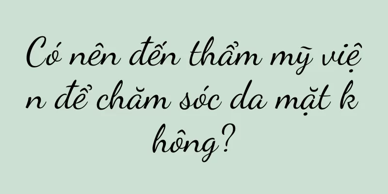 Có nên đến thẩm mỹ viện để chăm sóc da mặt không?
