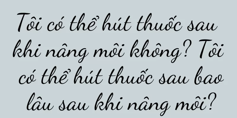 Tôi có thể hút thuốc sau khi nâng môi không? Tôi có thể hút thuốc sau bao lâu sau khi nâng môi?