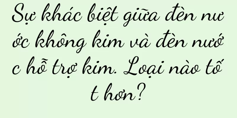Sự khác biệt giữa đèn nước không kim và đèn nước hỗ trợ kim. Loại nào tốt hơn?