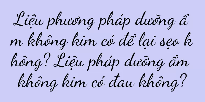 Liệu phương pháp dưỡng ẩm không kim có để lại sẹo không? Liệu pháp dưỡng ẩm không kim có đau không?