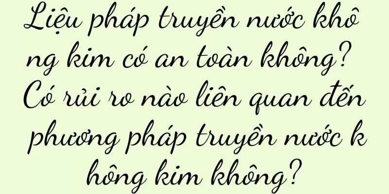 Liệu pháp truyền nước không kim có an toàn không? Có rủi ro nào liên quan đến phương pháp truyền nước không kim không?