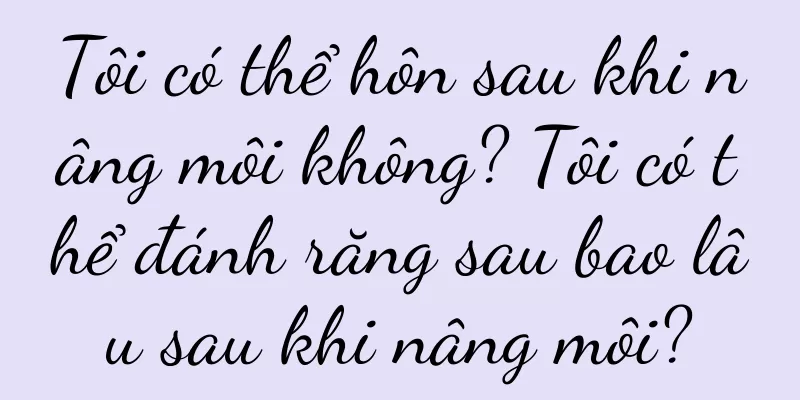 Tôi có thể hôn sau khi nâng môi không? Tôi có thể đánh răng sau bao lâu sau khi nâng môi?