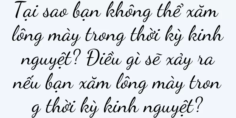 Tại sao bạn không thể xăm lông mày trong thời kỳ kinh nguyệt? Điều gì sẽ xảy ra nếu bạn xăm lông mày trong thời kỳ kinh nguyệt?