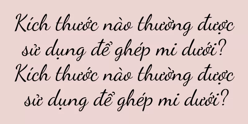 Kích thước nào thường được sử dụng để ghép mi dưới? Kích thước nào thường được sử dụng để ghép mi dưới?