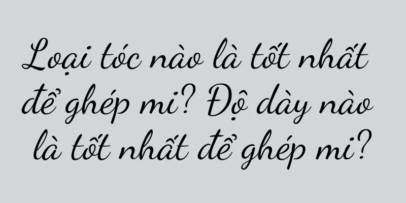 Loại tóc nào là tốt nhất để ghép mi? Độ dày nào là tốt nhất để ghép mi?