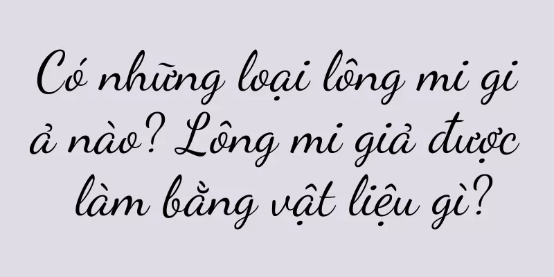 Có những loại lông mi giả nào? Lông mi giả được làm bằng vật liệu gì?