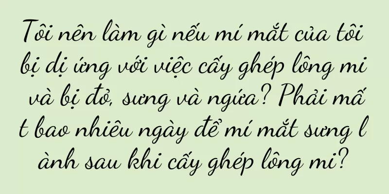 Tôi nên làm gì nếu mí mắt của tôi bị dị ứng với việc cấy ghép lông mi và bị đỏ, sưng và ngứa? Phải mất bao nhiêu ngày để mí mắt sưng lành sau khi cấy ghép lông mi?