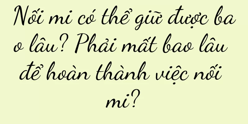 Nối mi có thể giữ được bao lâu? Phải mất bao lâu để hoàn thành việc nối mi?
