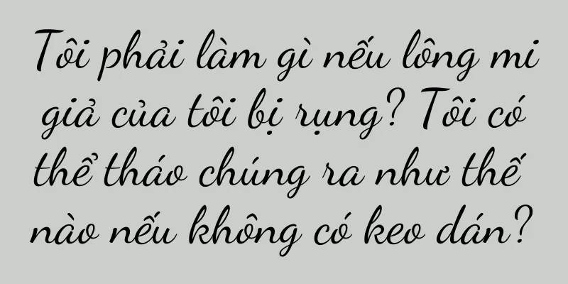 Tôi phải làm gì nếu lông mi giả của tôi bị rụng? Tôi có thể tháo chúng ra như thế nào nếu không có keo dán?
