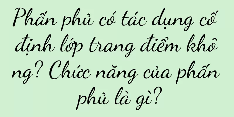 Phấn phủ có tác dụng cố định lớp trang điểm không? Chức năng của phấn phủ là gì?