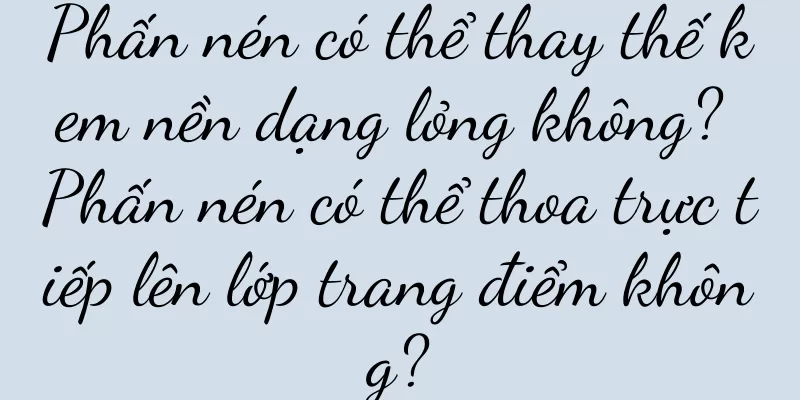 Phấn nén có thể thay thế kem nền dạng lỏng không? Phấn nén có thể thoa trực tiếp lên lớp trang điểm không?
