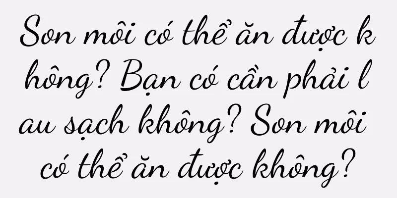 Son môi có thể ăn được không? Bạn có cần phải lau sạch không? Son môi có thể ăn được không?