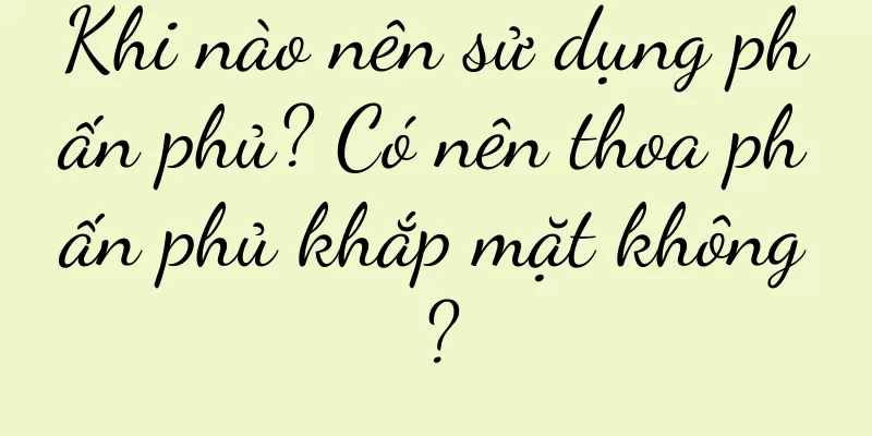 Khi nào nên sử dụng phấn phủ? Có nên thoa phấn phủ khắp mặt không?