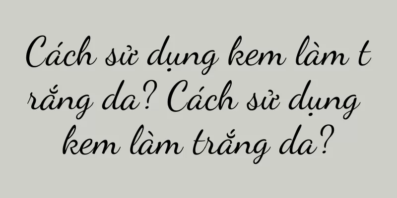 Cách sử dụng kem làm trắng da? Cách sử dụng kem làm trắng da?