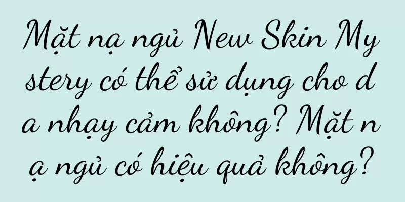Mặt nạ ngủ New Skin Mystery có thể sử dụng cho da nhạy cảm không? Mặt nạ ngủ có hiệu quả không?