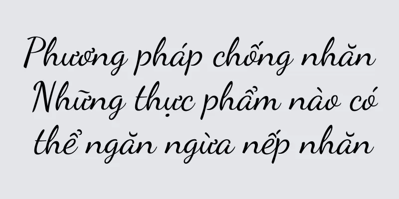 Phương pháp chống nhăn Những thực phẩm nào có thể ngăn ngừa nếp nhăn