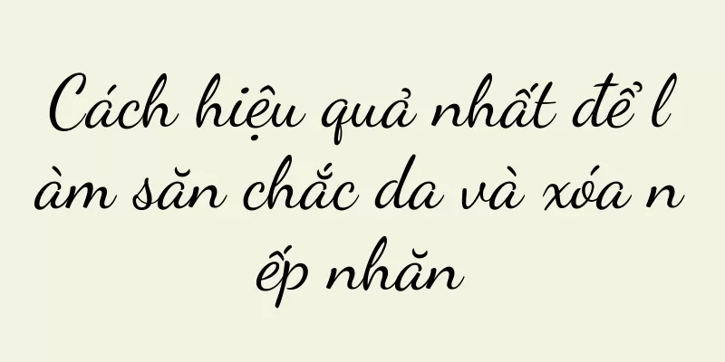Cách hiệu quả nhất để làm săn chắc da và xóa nếp nhăn