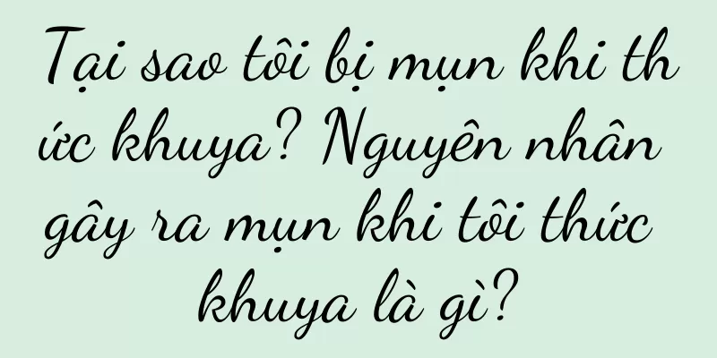 Tại sao tôi bị mụn khi thức khuya? Nguyên nhân gây ra mụn khi tôi thức khuya là gì?
