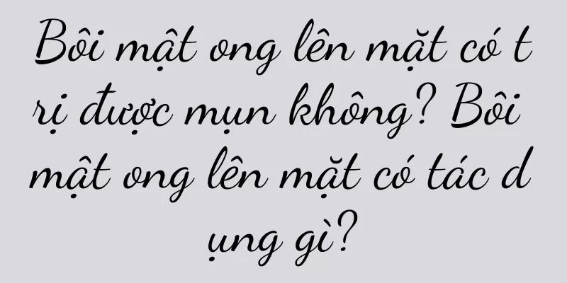 Bôi mật ong lên mặt có trị được mụn không? Bôi mật ong lên mặt có tác dụng gì?