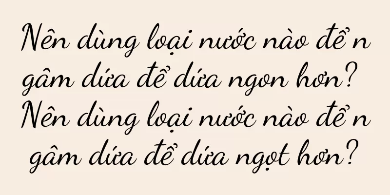 Nên dùng loại nước nào để ngâm dứa để dứa ngon hơn? Nên dùng loại nước nào để ngâm dứa để dứa ngọt hơn?