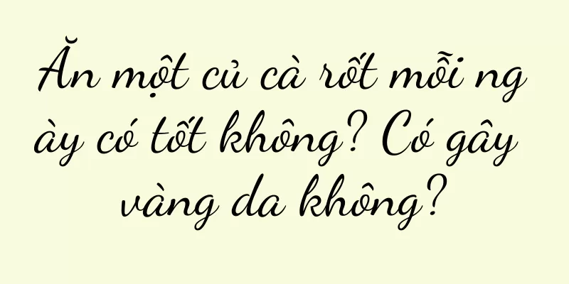 Ăn một củ cà rốt mỗi ngày có tốt không? Có gây vàng da không?