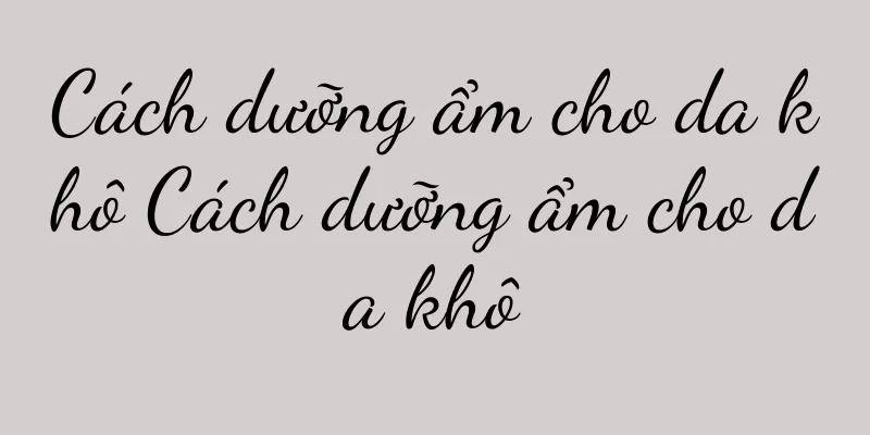 Cách dưỡng ẩm cho da khô Cách dưỡng ẩm cho da khô