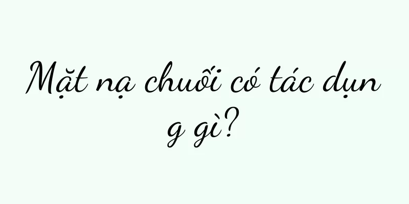 Mặt nạ chuối có tác dụng gì?