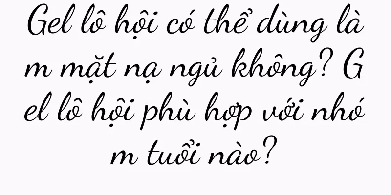 Gel lô hội có thể dùng làm mặt nạ ngủ không? Gel lô hội phù hợp với nhóm tuổi nào?