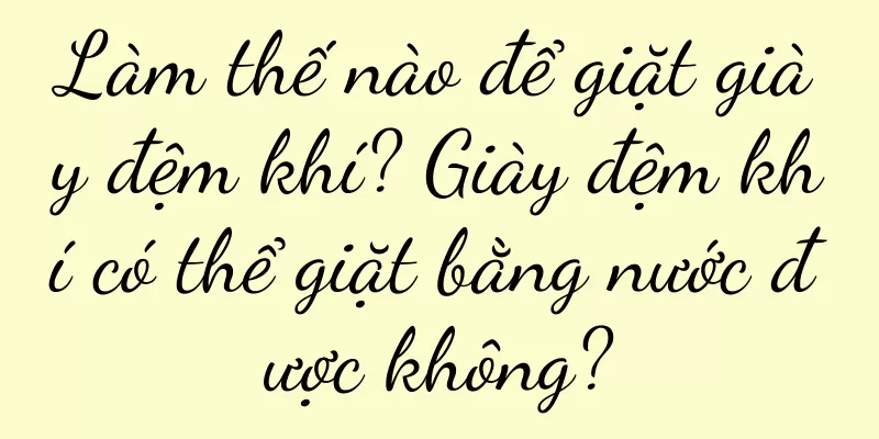 Làm thế nào để giặt giày đệm khí? Giày đệm khí có thể giặt bằng nước được không?
