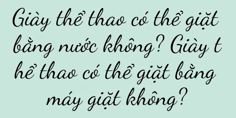 Giày thể thao có thể giặt bằng nước không? Giày thể thao có thể giặt bằng máy giặt không?