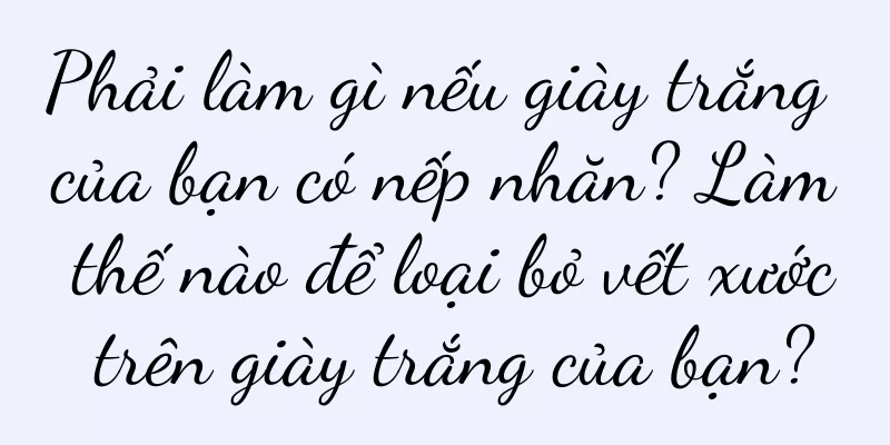 Phải làm gì nếu giày trắng của bạn có nếp nhăn? Làm thế nào để loại bỏ vết xước trên giày trắng của bạn?