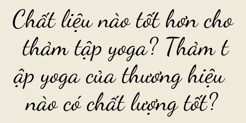 Chất liệu nào tốt hơn cho thảm tập yoga? Thảm tập yoga của thương hiệu nào có chất lượng tốt?