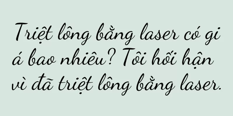Triệt lông bằng laser có giá bao nhiêu? Tôi hối hận vì đã triệt lông bằng laser.