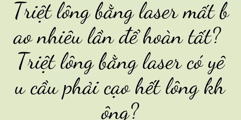 Triệt lông bằng laser mất bao nhiêu lần để hoàn tất? Triệt lông bằng laser có yêu cầu phải cạo hết lông không?