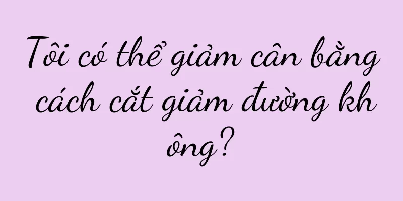 Tôi có thể giảm cân bằng cách cắt giảm đường không?