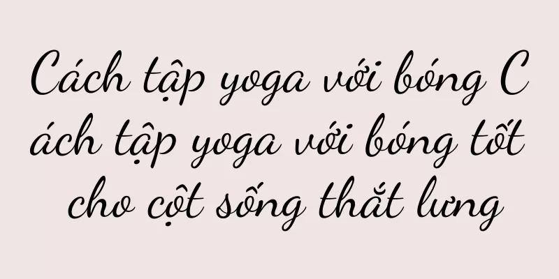 Cách tập yoga với bóng Cách tập yoga với bóng tốt cho cột sống thắt lưng